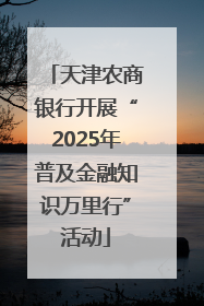天津农商银行开展“2025年普及金融知识万里行”活动