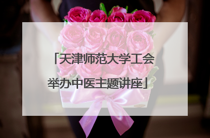 天津师范大学工会举办中医主题讲座