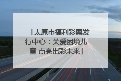 太原市福利彩票发行中心：关爱困境儿童 点亮出彩未来