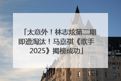 太意外！林志炫第二期即遭淘汰！马嘉祺《歌手2025》揭榜成功