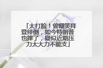 太打脸！曾嘲笑拜登绊倒，如今特朗普也摔了，疑似近期压力太大力不能支