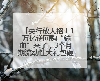 央行放大招！1 万亿逆回购“输血”来了，3个月期流动性大礼包砸向市场！