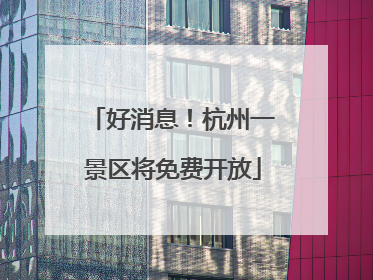 好消息！杭州一景区将免费开放