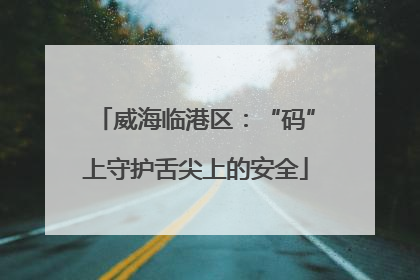 威海临港区：“码”上守护舌尖上的安全
