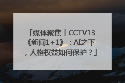 媒体聚焦丨CCTV13《新闻1+1》：AI之下，人格权益如何保护？