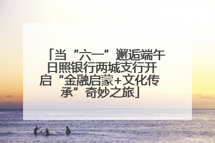 当“六一”邂逅端午 日照银行两城支行开启“金融启蒙+文化传承”奇妙之旅