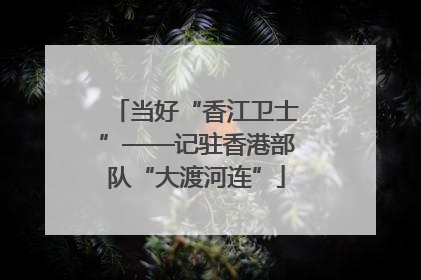 当好“香江卫士”——记驻香港部队“大渡河连”