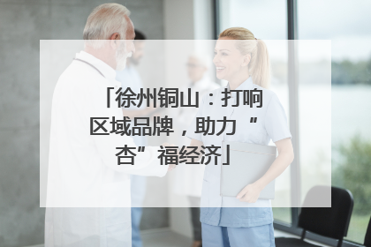 徐州铜山：打响区域品牌，助力“杏”福经济