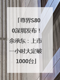 尊界S800深圳发布！余承东：上市一小时大定破1000台