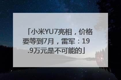 小米YU7亮相，价格要等到7月，雷军：19.9万元是不可能的
