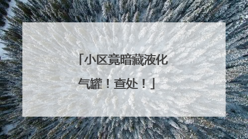 小区竟暗藏液化气罐！查处！