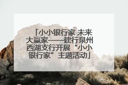 小小银行家 未来大赢家——建行泉州西湖支行开展“小小银行家”主题活动