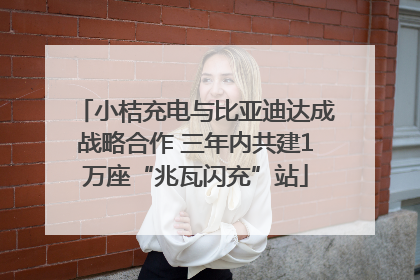 小桔充电与比亚迪达成战略合作 三年内共建1万座“兆瓦闪充”站