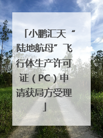 小鹏汇天“陆地航母”飞行体生产许可证（PC）申请获局方受理