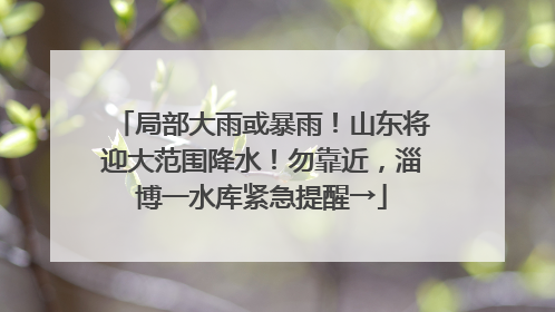 局部大雨或暴雨！山东将迎大范围降水！勿靠近，淄博一水库紧急提醒→