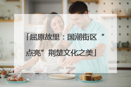屈原故里：国潮街区“点亮”荆楚文化之美