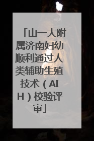 山一大附属济南妇幼顺利通过人类辅助生殖技术（AIH）校验评审
