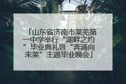 山东省济南市莱芜第一中学举行“湖畔之约”毕业典礼暨“奔涌向未莱”主题毕业晚会