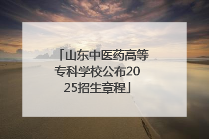 山东中医药高等专科学校公布2025招生章程