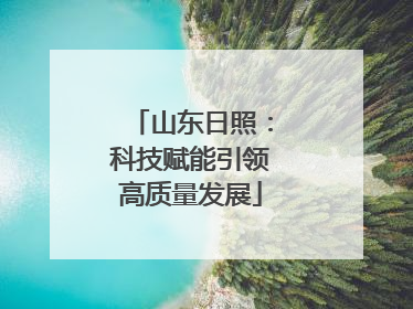 山东日照：科技赋能引领高质量发展