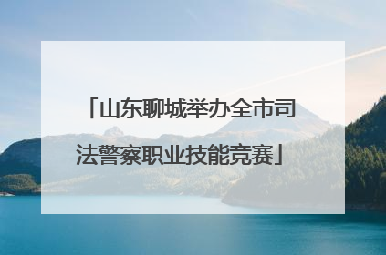 山东聊城举办全市司法警察职业技能竞赛