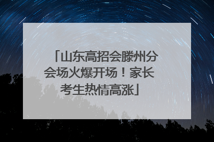 山东高招会滕州分会场火爆开场！家长考生热情高涨