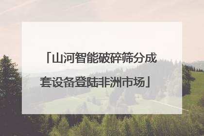 山河智能破碎筛分成套设备登陆非洲市场