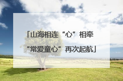 山海相连“心”相牵 “常爱童心”再次起航