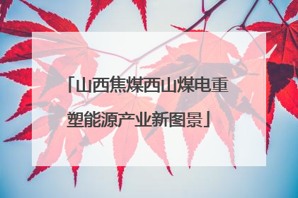 山西焦煤西山煤电重塑能源产业新图景