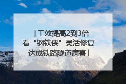 工效提高2到3倍 看“钢铁侠”灵活修复达成铁路隧道病害