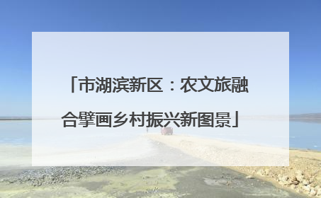 市湖滨新区：农文旅融合擘画乡村振兴新图景