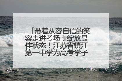 带着从容自信的笑容走进考场，绽放最佳状态！江苏省镇江第一中学为高考学子送上专属祝福