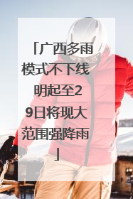广西多雨模式不下线 明起至29日将现大范围强降雨