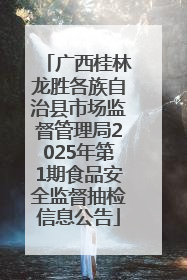广西桂林龙胜各族自治县市场监督管理局2025年第1期食品安全监督抽检信息公告