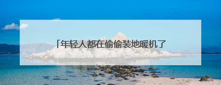 年轻人都在偷偷装地暖机了，因为湿冷才是健康杀手
