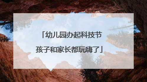 幼儿园办起科技节 孩子和家长都玩嗨了