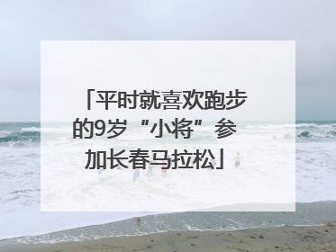 平时就喜欢跑步的9岁“小将”参加长春马拉松