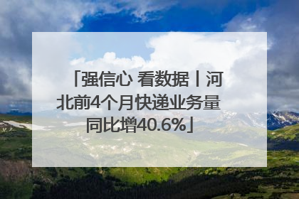 强信心 看数据丨河北前4个月快递业务量同比增40.6%