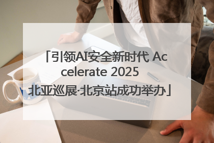 引领AI安全新时代 Accelerate 2025北亚巡展·北京站成功举办