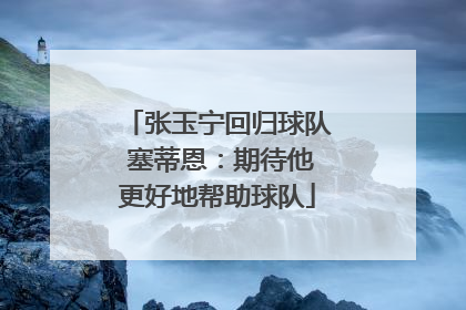 张玉宁回归球队 塞蒂恩：期待他更好地帮助球队