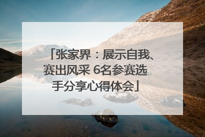 张家界：展示自我、赛出风采 6名参赛选手分享心得体会
