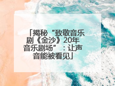 揭秘“致敬音乐剧《金沙》20年音乐剧场”：让声音能被看见