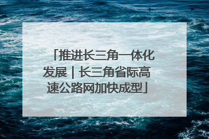 推进长三角一体化发展｜长三角省际高速公路网加快成型