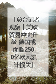 总台记者观察丨美欧贸易冲突升级 德国或面临2500亿欧元累计损失
