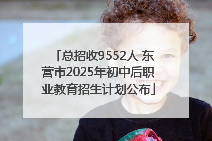 总招收9552人 东营市2025年初中后职业教育招生计划公布