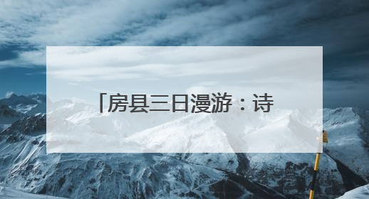 房县三日漫游：诗韵山河 千年邂逅