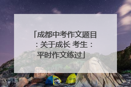 成都中考作文题目：关于成长 考生：平时作文练过