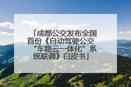 成都公交发布全国首份《自动驾驶公交“车路云一体化”系统联调》白皮书