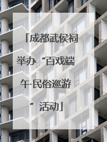 成都武侯祠举办“百戏端午·民俗巡游”活动