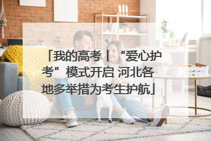 我的高考丨“爱心护考”模式开启 河北各地多举措为考生护航